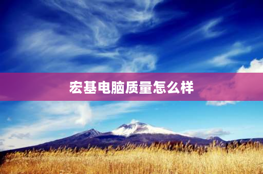 宏基电脑质量怎么样 宏基笔记本电脑质量怎样？