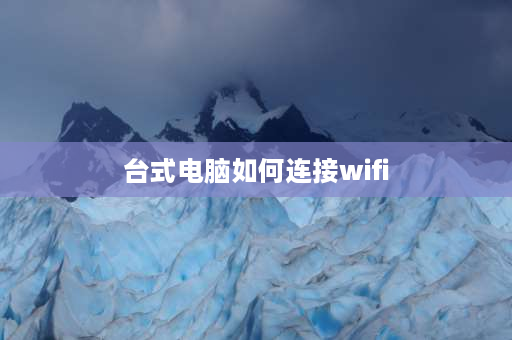 台式电脑如何连接wifi 一体机电脑怎么连接wifi？