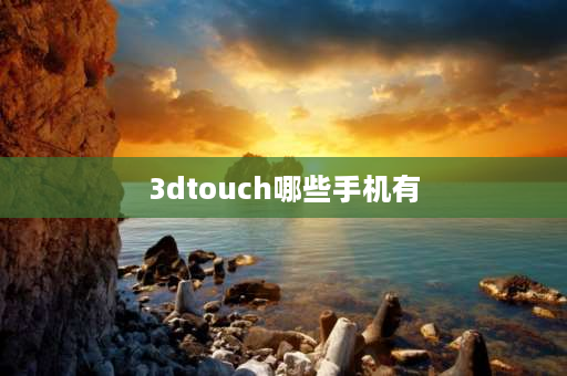 3dtouch哪些手机有 11pro和平精英3dtouch没有了？