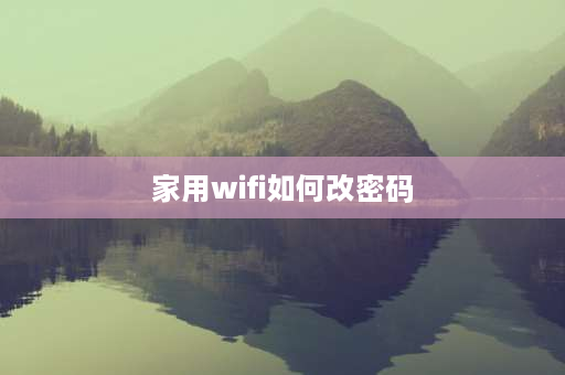 家用wifi如何改密码 怎么修改wifi密码？