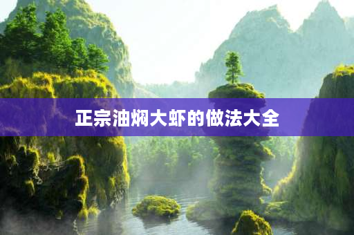 正宗油焖大虾的做法大全 虾的10种最佳吃法油焖大虾的做法？