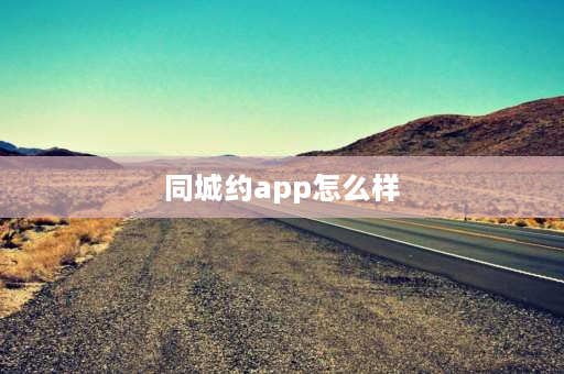 同城约app怎么样 同城约玩靠谱吗？