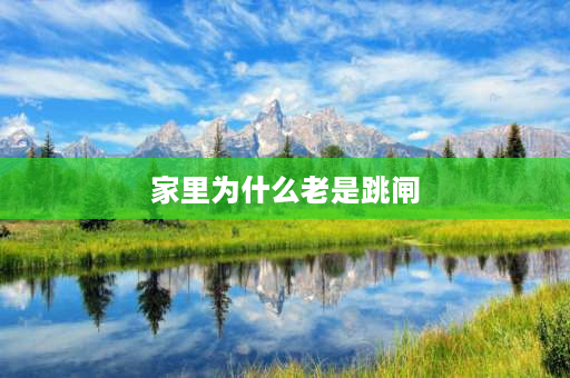 家里为什么老是跳闸 为什么电会跳闸，家里也没有用什么大功率的电器，但是又一直跳闸？