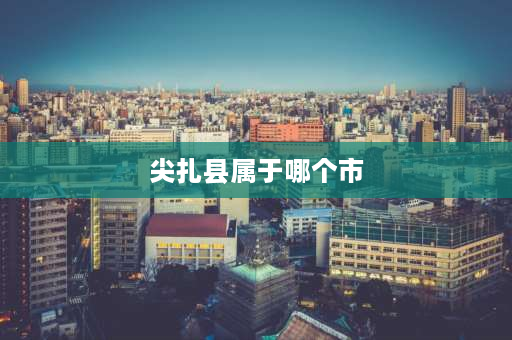 尖扎县属于哪个市 青海省黄南州有几个县？