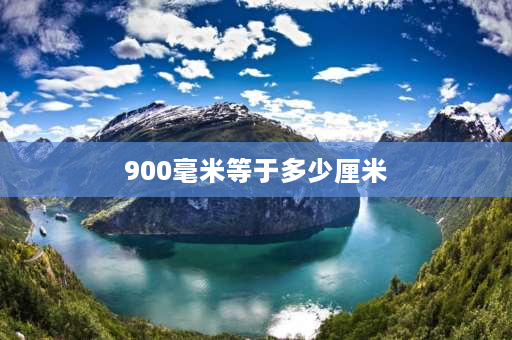 900毫米等于多少厘米 900毫米和9米谁大？