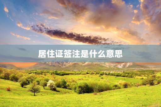 居住证签注是什么意思 居住证签注日期什么意思？