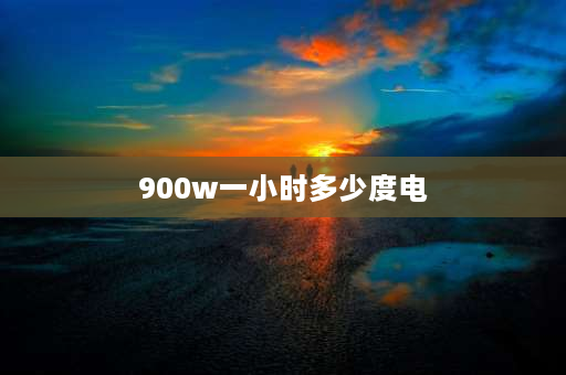 900w一小时多少度电 900瓦一个小时多少度电？