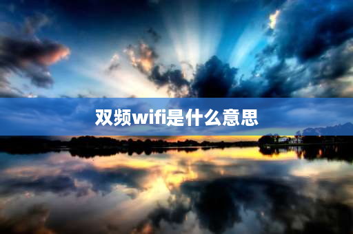 双频wifi是什么意思 双频wifi是什么意思，双wifi有什么用？