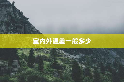 室内外温差一般多少 室内温度和室外温度一般相差多少？