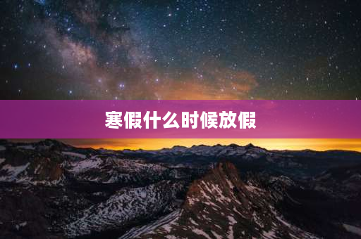 寒假什么时候放假 21年中小学寒假放假时间？