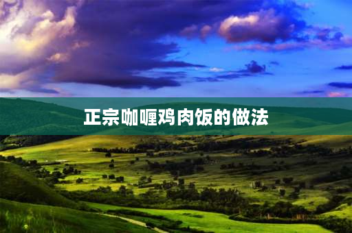 正宗咖喱鸡肉饭的做法 咖喱鸡肉土豆饭正宗做法？