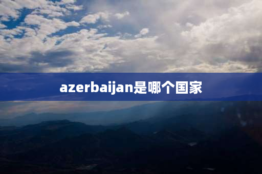 azerbaijan是哪个国家 az是哪个洲？