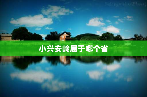 小兴安岭属于哪个省 长白山是小兴安岭吗？