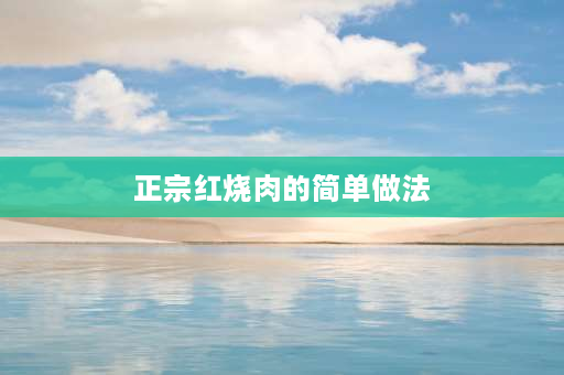 正宗红烧肉的简单做法 红烧肉最正宗的做法？