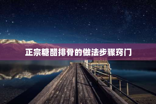 正宗糖醋排骨的做法步骤窍门 家常糖醋排骨步骤？