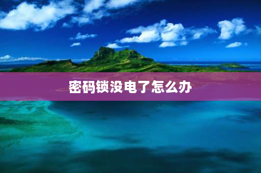 密码锁没电了怎么办 电子锁没电了怎么办？