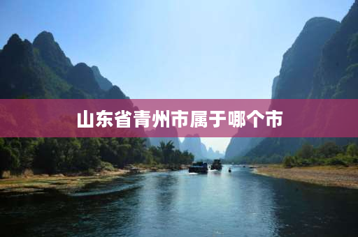 山东省青州市属于哪个市 青州市属哪个省？