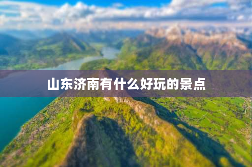 山东济南有什么好玩的景点 济南玩耍的地方？