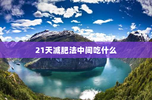 21天减肥法中间吃什么 21天减肥法可以瘦多少？