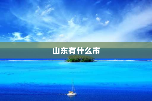 山东有什么市 山东省有多少个市？