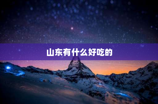 山东有什么好吃的 山东有什么好吃的东西？