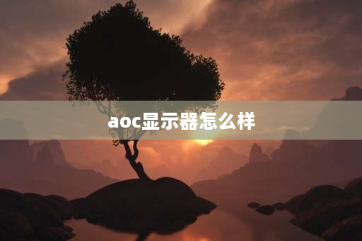 aoc显示器怎么样 aoc显示器为啥那么出名？