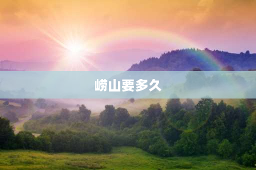 崂山要多久 崂山仰口下山多久？