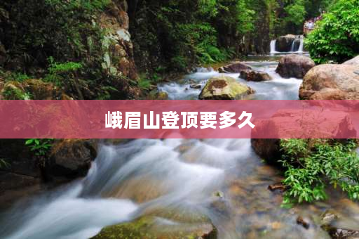 峨眉山登顶要多久 峨眉山下午爬可以吗？