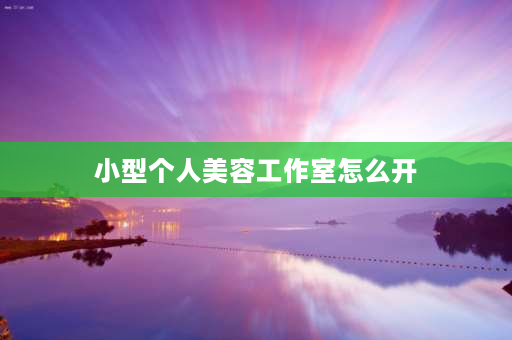 小型个人美容工作室怎么开 如何开家美容院？