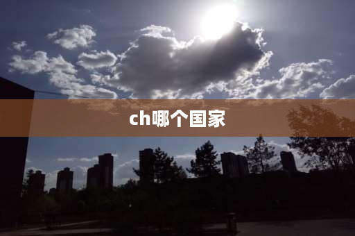 ch哪个国家 ch圈国家介绍？