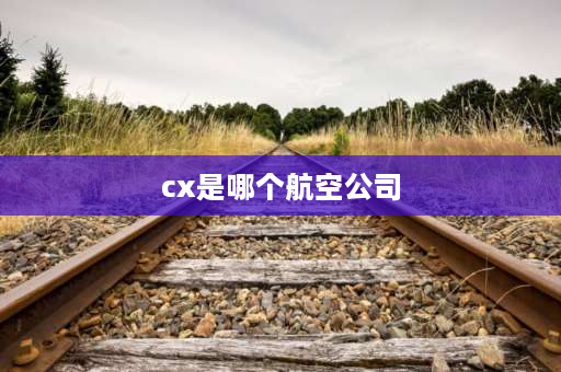 cx是哪个航空公司 CX是什么航空公司？