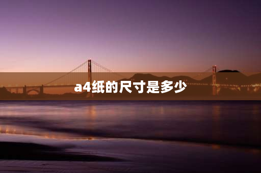 a4纸的尺寸是多少 a4纸大小多少？