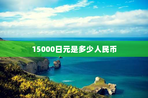 15000日元是多少人民币 一万日元长什么样？