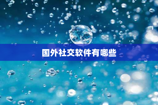 国外社交软件有哪些 外国人社交软件？