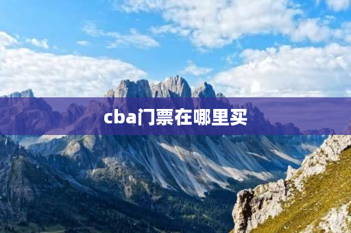 cba门票在哪里买 cba如何买票？