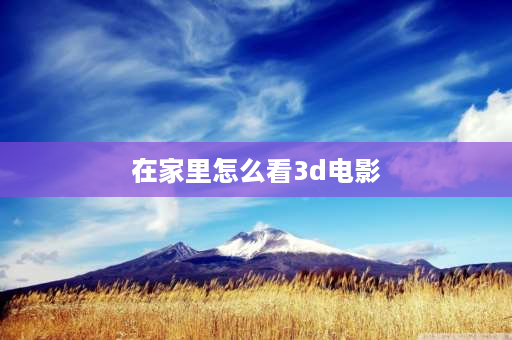 在家里怎么看3d电影 手机用红蓝眼镜看3d电影效果怎么样？