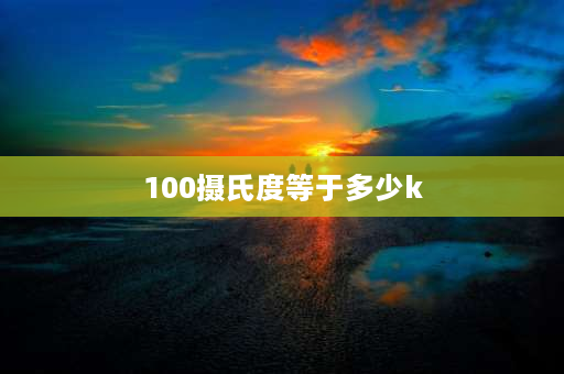 100摄氏度等于多少k 100°等于多少k？