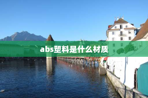 abs塑料是什么材质 abs材质是啥？