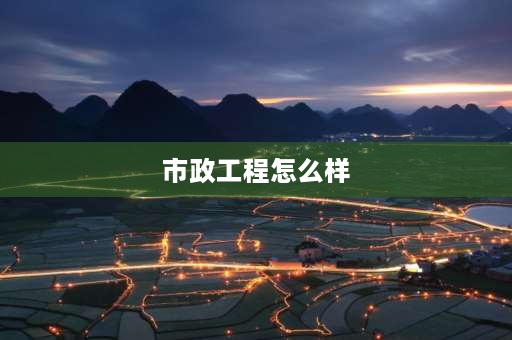 市政工程怎么样 2021市政难不难？