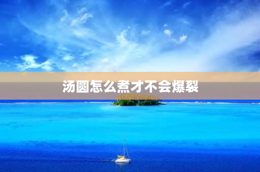 汤圆怎么煮才不会爆裂 炸元宵不崩的方法3个小窍门？