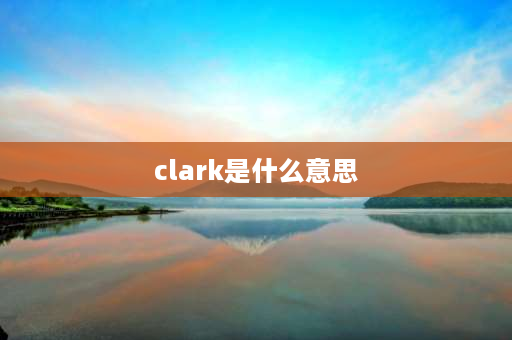 clark是什么意思 娃娃理论是什么？