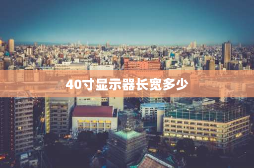 40寸显示器长宽多少 40寸直径是多少厘米？