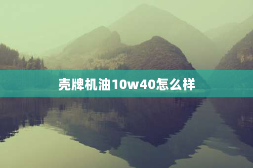 壳牌机油10w40怎么样 壳牌方程式10w40机油怎么样？