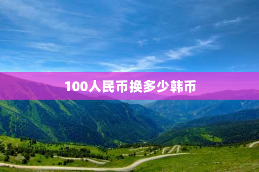 100人民币换多少韩币 1000万韩元折合人民币是多少？