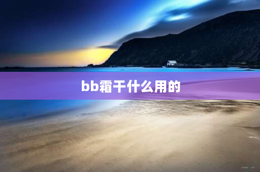 bb霜干什么用的 BB霜用来做什么呢？