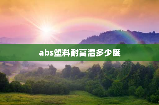 abs塑料耐高温多少度 ABS可燃吗？