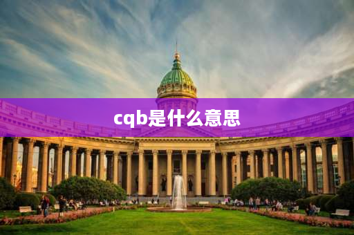 cqb是什么意思 工厂的品质理念是什么？