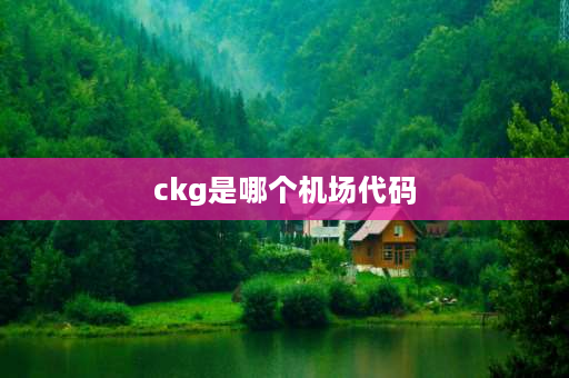 ckg是哪个机场代码 CKG是哪个机场？