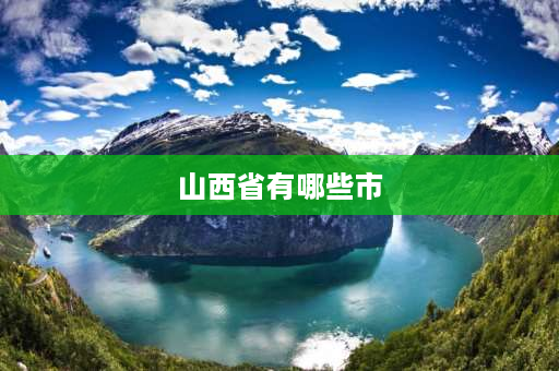 山西省有哪些市 山西省有哪些市和县？