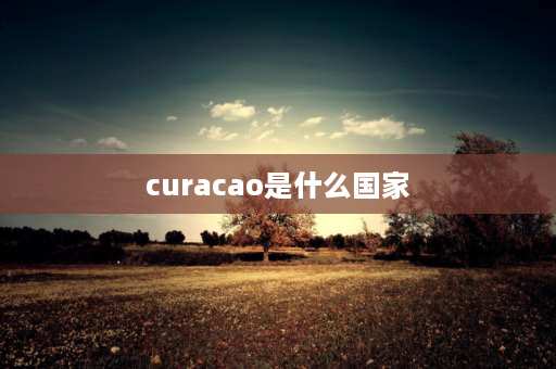 curacao是什么国家 背风群岛是哪个国家？